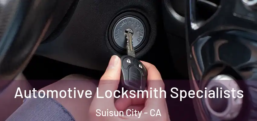 Automotive Locksmith Specialists Suisun City - CA
