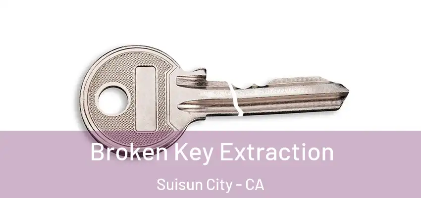 Broken Key Extraction Suisun City - CA